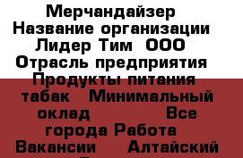 Мерчандайзер › Название организации ­ Лидер Тим, ООО › Отрасль предприятия ­ Продукты питания, табак › Минимальный оклад ­ 20 000 - Все города Работа » Вакансии   . Алтайский край,Белокуриха г.